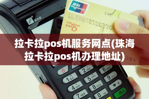 拉卡拉pos机服务网点(珠海拉卡拉pos机办理地址)