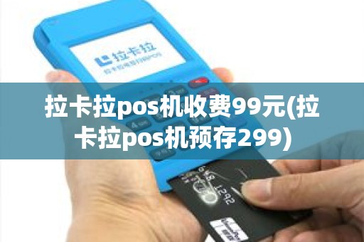 拉卡拉pos机收费99元(拉卡拉pos机预存299)