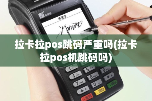 拉卡拉pos跳码严重吗(拉卡拉pos机跳码吗)