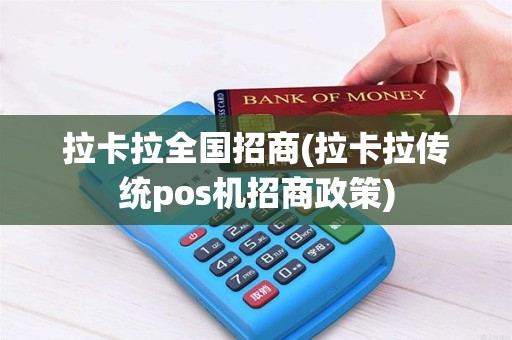 拉卡拉全国招商(拉卡拉传统pos机招商政策)