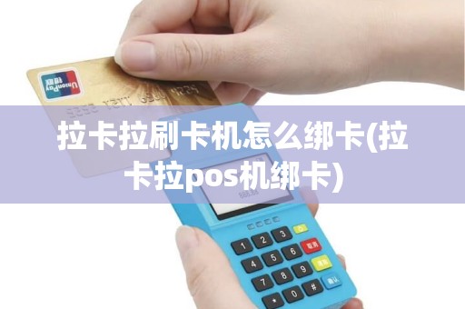 拉卡拉刷卡机怎么绑卡(拉卡拉pos机绑卡)