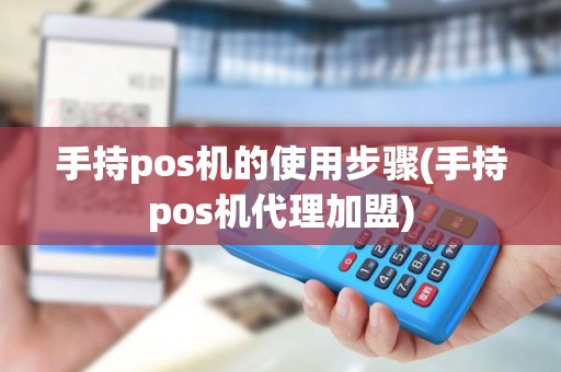 手持pos机的使用步骤(手持pos机代理加盟)