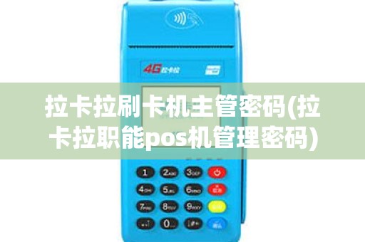 拉卡拉刷卡机主管密码(拉卡拉职能pos机管理密码)