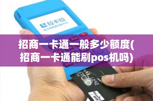 招商一卡通一般多少额度(招商一卡通能刷pos机吗)