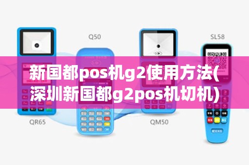 新国都pos机g2使用方法(深圳新国都g2pos机切机)