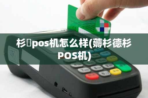 杉徳pos机怎么样(薅杉德杉POS机)