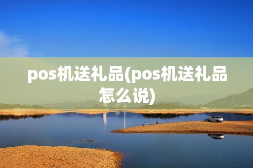 pos机送礼品(pos机送礼品怎么说)