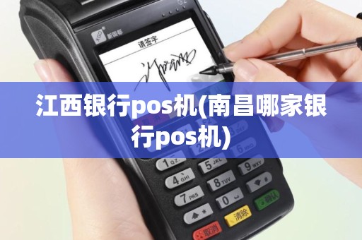江西银行pos机(南昌哪家银行pos机)