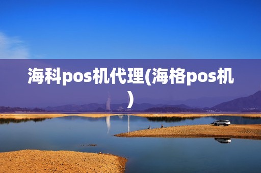 海科pos机代理(海格pos机)