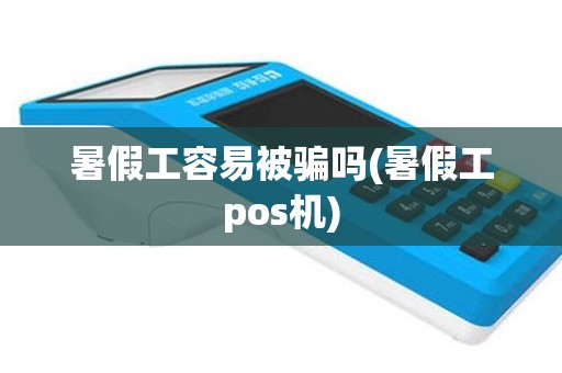 暑假工容易被骗吗(暑假工pos机)