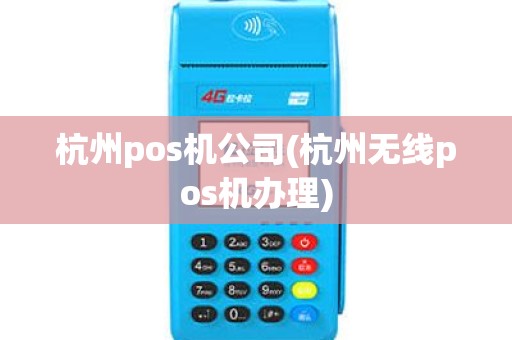 杭州pos机公司(杭州无线pos机办理)