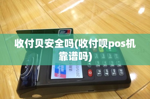 收付贝安全吗(收付呗pos机靠谱吗)