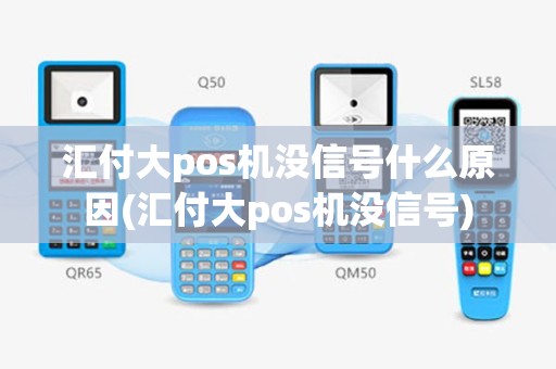 汇付大pos机没信号什么原因(汇付大pos机没信号)