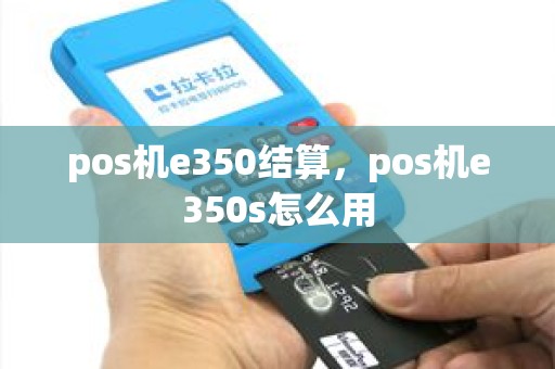 pos机e350结算，pos机e350s怎么用