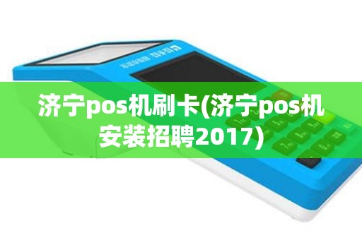 济宁pos机刷卡(济宁pos机安装招聘2017)
