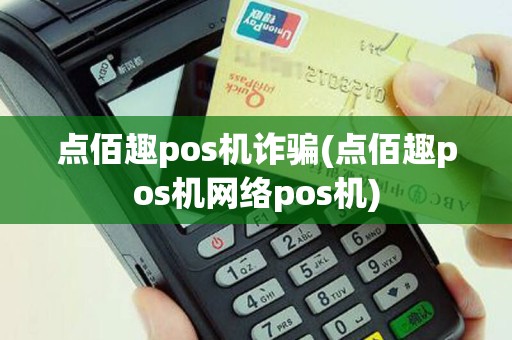 点佰趣pos机诈骗(点佰趣pos机网络pos机)