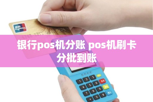 银行pos机分账 pos机刷卡分批到账