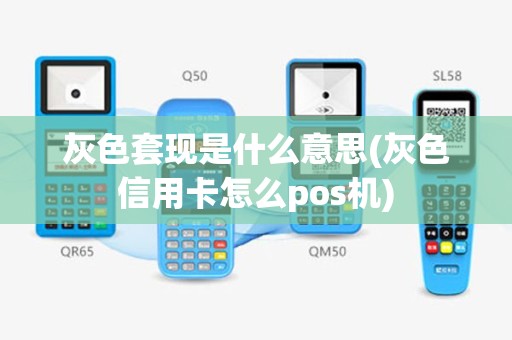 灰色套现是什么意思(灰色信用卡怎么pos机)