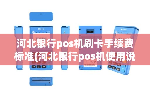河北银行pos机刷卡手续费标准(河北银行pos机使用说明)