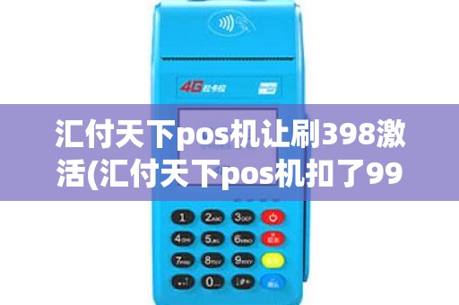 汇付天下pos机让刷398激活(汇付天下pos机扣了99元)