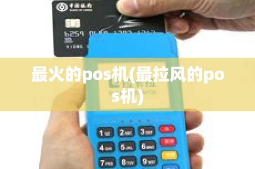 最火的pos机(最拉风的pos机)