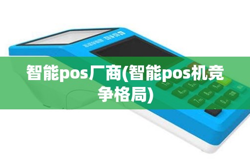 智能pos厂商(智能pos机竞争格局)