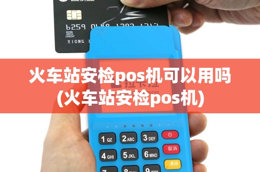 火车站安检pos机可以用吗(火车站安检pos机)