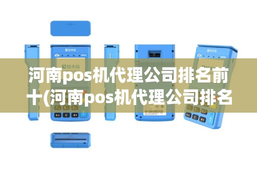 河南pos机代理公司排名前十(河南pos机代理公司排名)