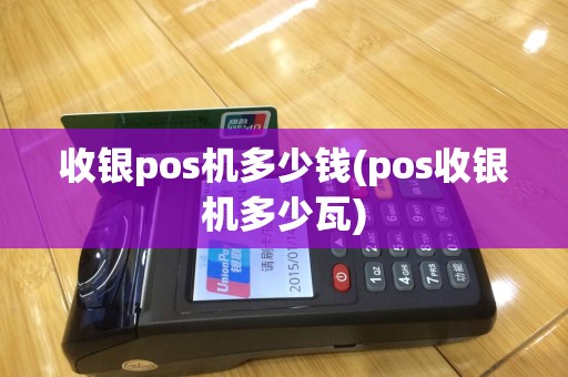 收银pos机多少钱(pos收银机多少瓦)