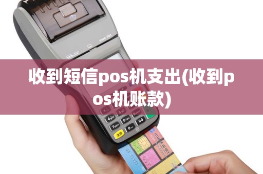收到短信pos机支出(收到pos机账款)