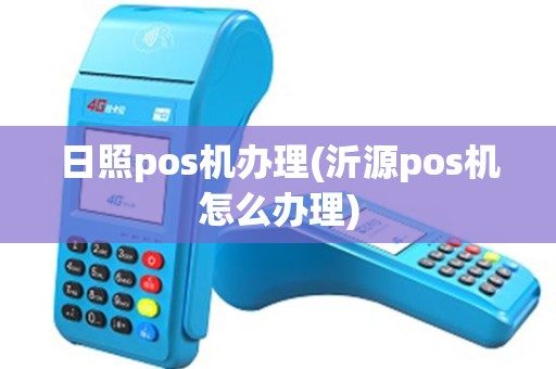 日照pos机办理(沂源pos机怎么办理)