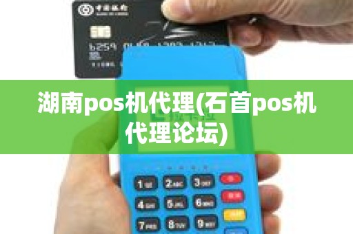 湖南pos机代理(石首pos机代理论坛)