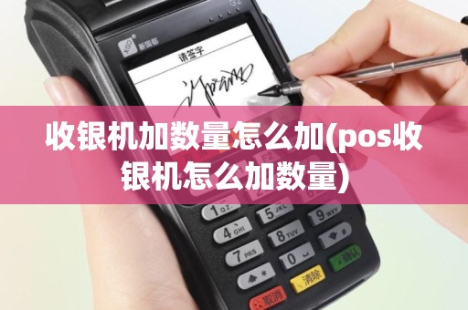 收银机加数量怎么加(pos收银机怎么加数量)