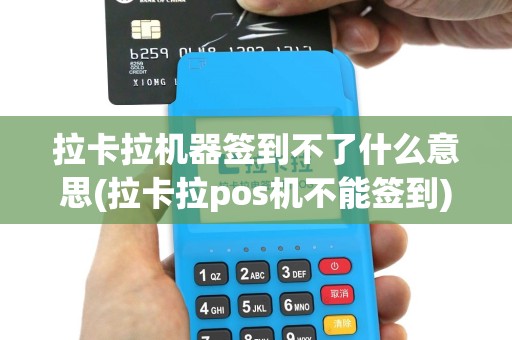 拉卡拉机器签到不了什么意思(拉卡拉pos机不能签到)