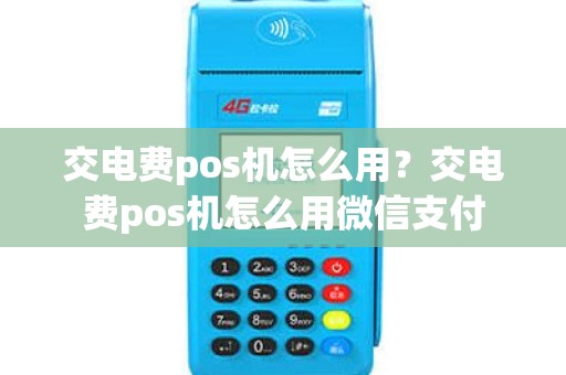 交电费pos机怎么用？交电费pos机怎么用微信支付