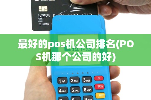 最好的pos机公司排名(POS机那个公司的好)