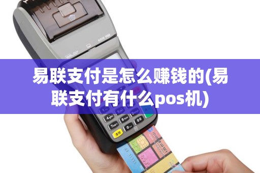 易联支付是怎么赚钱的(易联支付有什么pos机)