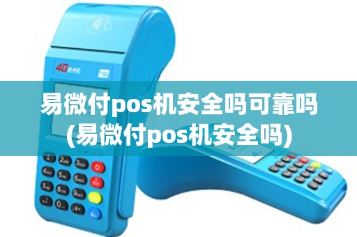 易微付pos机安全吗可靠吗(易微付pos机安全吗)
