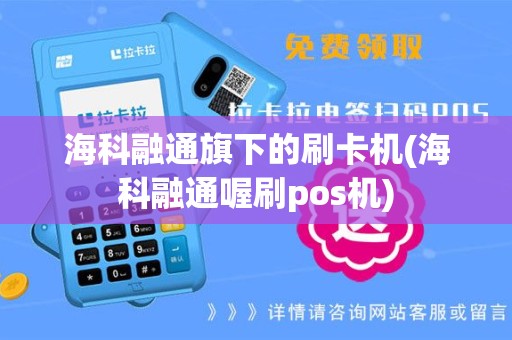 海科融通旗下的刷卡机(海科融通喔刷pos机)