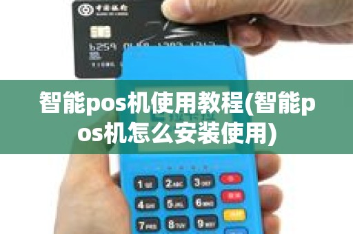 智能pos机使用教程(智能pos机怎么安装使用)
