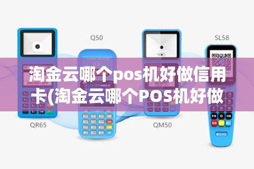 淘金云哪个pos机好做信用卡(淘金云哪个POS机好做)