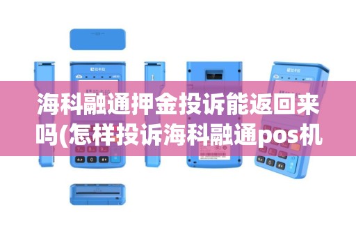 海科融通押金投诉能返回来吗(怎样投诉海科融通pos机)