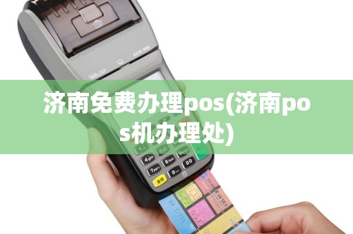 济南免费办理pos(济南pos机办理处)