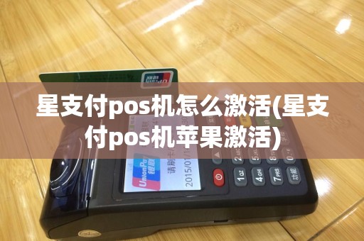 星支付pos机怎么激活(星支付pos机苹果激活)