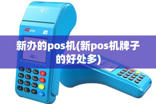 新办的pos机(新pos机牌子的好处多)