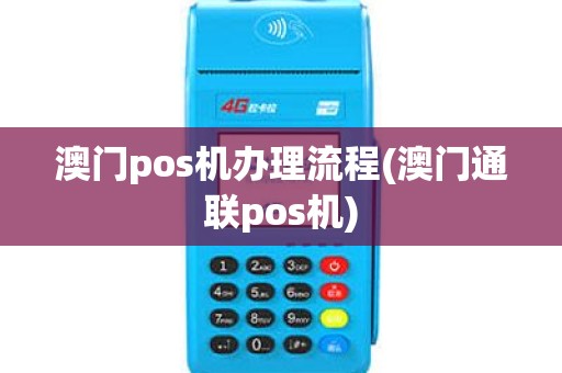 澳门pos机办理流程(澳门通联pos机)