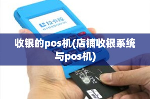 收银的pos机(店铺收银系统与pos机)