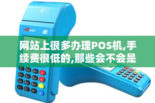 网站上很多办理POS机,手续费很低的,那些会不会是骗人的