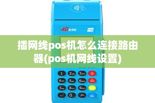 插网线pos机怎么连接路由器(pos机网线设置)