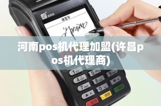 河南pos机代理加盟(许昌pos机代理商)